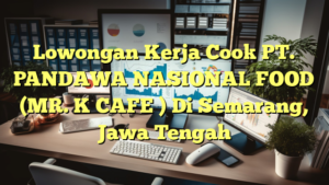 Lowongan Kerja Cook PT. PANDAWA NASIONAL FOOD (MR. K CAFE ) Di Semarang, Jawa Tengah