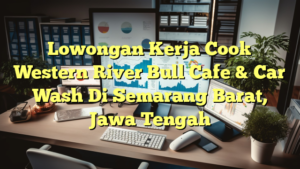 Lowongan Kerja Cook Western River Bull Cafe & Car Wash Di Semarang Barat, Jawa Tengah