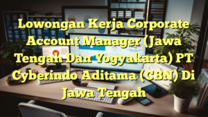 Lowongan Kerja Corporate Account Manager (Jawa Tengah Dan Yogyakarta) PT Cyberindo Aditama (CBN) Di Jawa Tengah