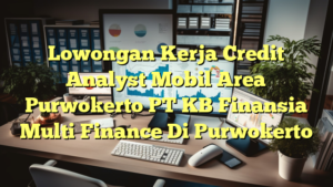 Lowongan Kerja Credit Analyst Mobil Area Purwokerto PT KB Finansia Multi Finance Di Purwokerto