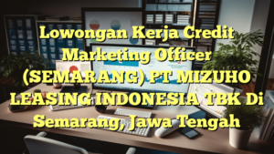 Lowongan Kerja Credit Marketing Officer (SEMARANG) PT MIZUHO LEASING INDONESIA TBK Di Semarang, Jawa Tengah