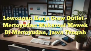 Lowongan Kerja Crew Outlet – Mertoyudan Makaroni Mewek Di Mertoyudan, Jawa Tengah