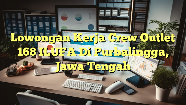 Lowongan Kerja Crew Outlet 168 ILUFA Di Purbalingga, Jawa Tengah