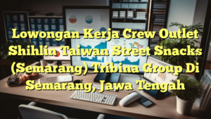 Lowongan Kerja Crew Outlet Shihlin Taiwan Street Snacks (Semarang) Tribina Group Di Semarang, Jawa Tengah