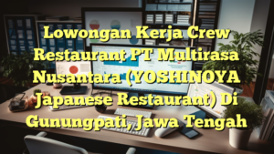 Lowongan Kerja Crew Restaurant PT Multirasa Nusantara (YOSHINOYA Japanese Restaurant) Di Gunungpati, Jawa Tengah