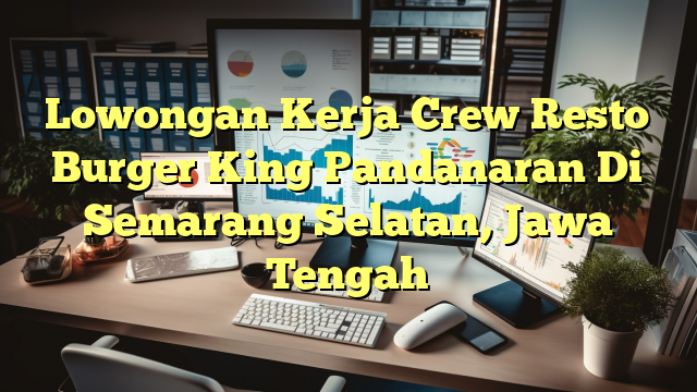 Lowongan Kerja Crew Resto Burger King Pandanaran Di Semarang Selatan, Jawa Tengah