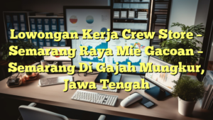 Lowongan Kerja Crew Store – Semarang Raya Mie Gacoan – Semarang Di Gajah Mungkur, Jawa Tengah