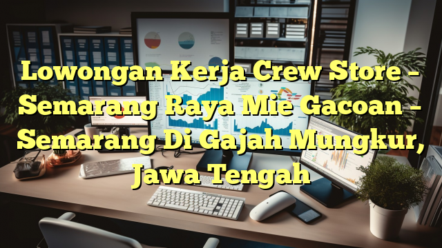 Lowongan Kerja Crew Store – Semarang Raya Mie Gacoan – Semarang Di Gajah Mungkur, Jawa Tengah