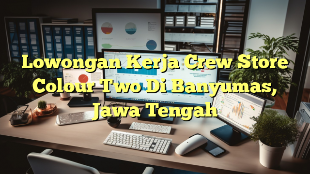 Lowongan Kerja Crew Store Colour Two Di Banyumas, Jawa Tengah