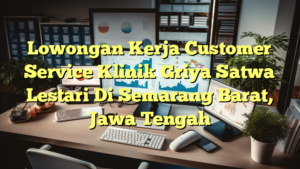 Lowongan Kerja Customer Service Klinik Griya Satwa Lestari Di Semarang Barat, Jawa Tengah