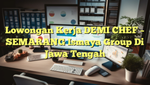 Lowongan Kerja DEMI CHEF – SEMARANG Ismaya Group Di Jawa Tengah