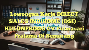 Lowongan Kerja DIRECT SALES INDIHOME (DSI) – KULONPROGO CV Putmasari Pratama Di Semarang