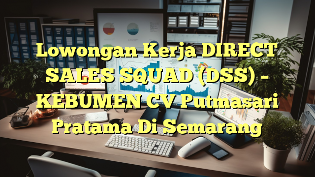 Lowongan Kerja DIRECT SALES SQUAD (DSS) – KEBUMEN CV Putmasari Pratama Di Semarang