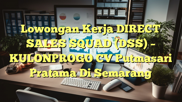 Lowongan Kerja DIRECT SALES SQUAD (DSS) – KULONPROGO CV Putmasari Pratama Di Semarang