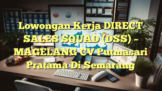 Lowongan Kerja DIRECT SALES SQUAD (DSS) – MAGELANG CV Putmasari Pratama Di Semarang