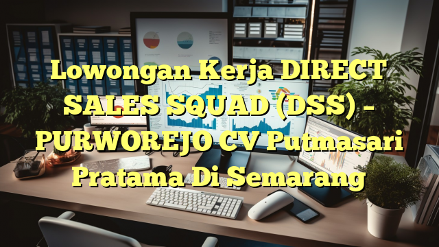 Lowongan Kerja DIRECT SALES SQUAD (DSS) – PURWOREJO CV Putmasari Pratama Di Semarang