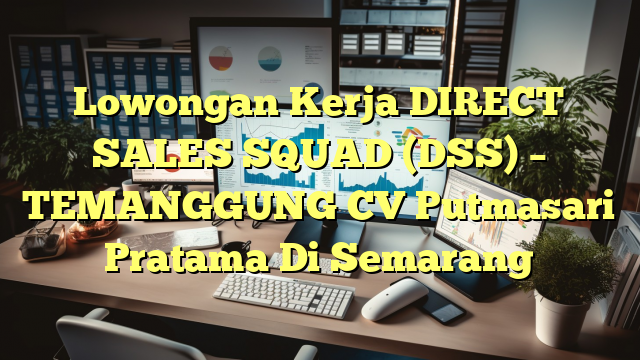 Lowongan Kerja DIRECT SALES SQUAD (DSS) – TEMANGGUNG CV Putmasari Pratama Di Semarang