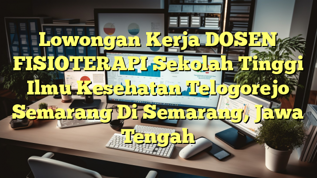 Lowongan Kerja DOSEN FISIOTERAPI Sekolah Tinggi Ilmu Kesehatan Telogorejo Semarang Di Semarang, Jawa Tengah