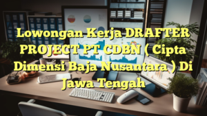 Lowongan Kerja DRAFTER PROJECT PT CDBN ( Cipta Dimensi Baja Nusantara ) Di Jawa Tengah