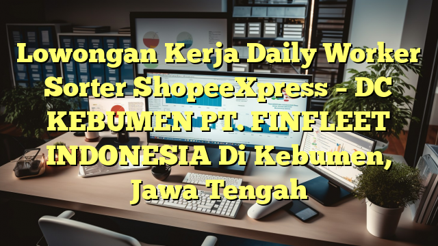 Lowongan Kerja Daily Worker Sorter ShopeeXpress – DC KEBUMEN PT. FINFLEET INDONESIA Di Kebumen, Jawa Tengah