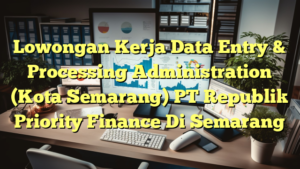 Lowongan Kerja Data Entry & Processing Administration (Kota Semarang) PT Republik Priority Finance Di Semarang