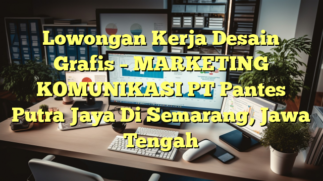 Lowongan Kerja Desain Grafis – MARKETING KOMUNIKASI PT Pantes Putra Jaya Di Semarang, Jawa Tengah