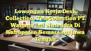 Lowongan Kerja Desk Collection, TeleCollection PT Wahana Inti Narendra Di Kabupaten Semarang, Jawa Tengah