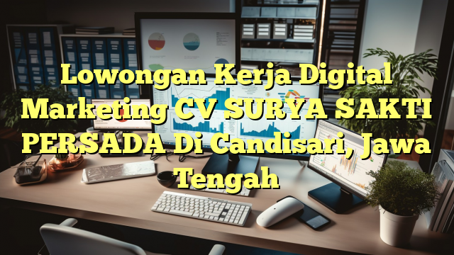 Lowongan Kerja Digital Marketing CV SURYA SAKTI PERSADA Di Candisari, Jawa Tengah