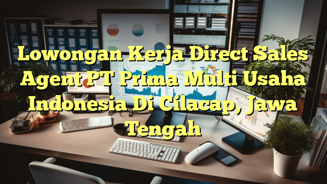 Lowongan Kerja Direct Sales Agent PT Prima Multi Usaha Indonesia Di Cilacap, Jawa Tengah