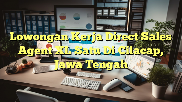 Lowongan Kerja Direct Sales Agent XL Satu Di Cilacap, Jawa Tengah