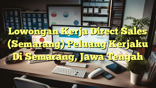 Lowongan Kerja Direct Sales (Semarang) Peluang Kerjaku Di Semarang, Jawa Tengah