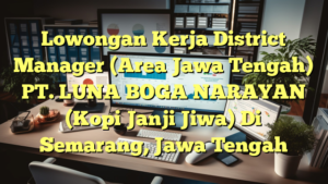 Lowongan Kerja District Manager (Area Jawa Tengah) PT. LUNA BOGA NARAYAN (Kopi Janji Jiwa) Di Semarang, Jawa Tengah