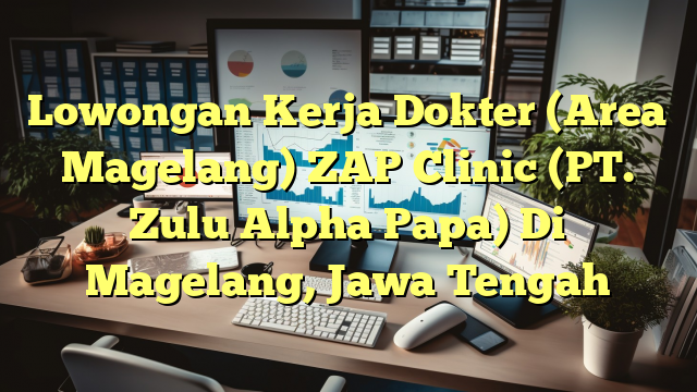 Lowongan Kerja Dokter (Area Magelang) ZAP Clinic (PT. Zulu Alpha Papa) Di Magelang, Jawa Tengah