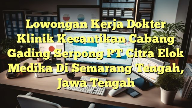 Lowongan Kerja Dokter Klinik Kecantikan Cabang Gading Serpong PT Citra Elok Medika Di Semarang Tengah, Jawa Tengah