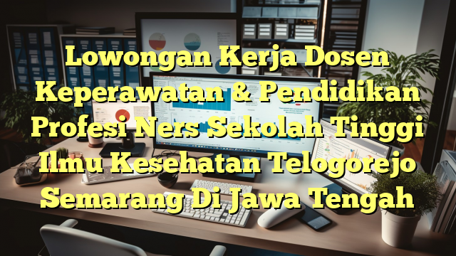 Lowongan Kerja Dosen Keperawatan & Pendidikan Profesi Ners Sekolah Tinggi Ilmu Kesehatan Telogorejo Semarang Di Jawa Tengah