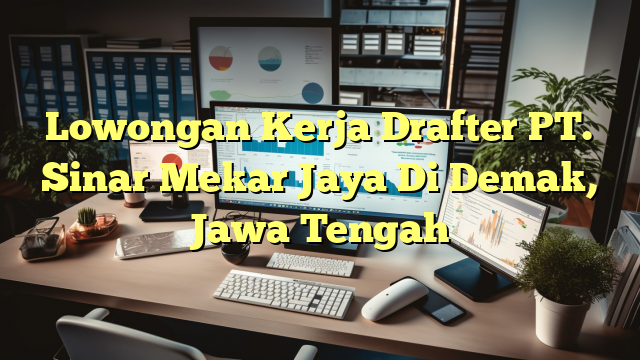 Lowongan Kerja Drafter PT. Sinar Mekar Jaya Di Demak, Jawa Tengah