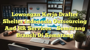 Lowongan Kerja Drafter Shelter Indonesia Outsourcing And HR Services – Semarang Branch Di Semarang