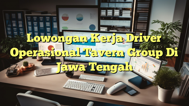 Lowongan Kerja Driver Operasional Tavern Group Di Jawa Tengah