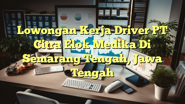 Lowongan Kerja Driver PT Citra Elok Medika Di Semarang Tengah, Jawa Tengah