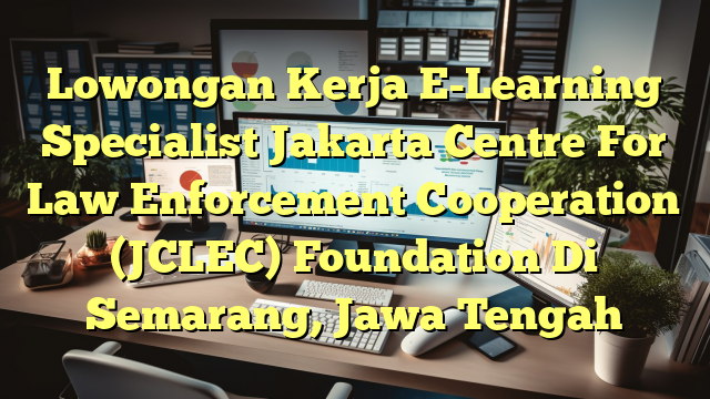 Lowongan Kerja E-Learning Specialist Jakarta Centre For Law Enforcement Cooperation (JCLEC) Foundation Di Semarang, Jawa Tengah