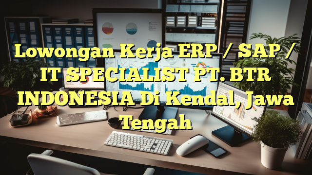 Lowongan Kerja ERP / SAP / IT SPECIALIST PT. BTR INDONESIA Di Kendal, Jawa Tengah