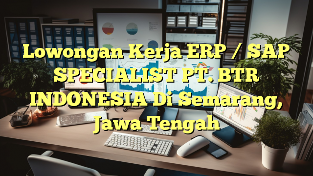 Lowongan Kerja ERP / SAP SPECIALIST PT. BTR INDONESIA Di Semarang, Jawa ...