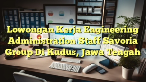 Lowongan Kerja Engineering Administration Staff Savoria Group Di Kudus, Jawa Tengah