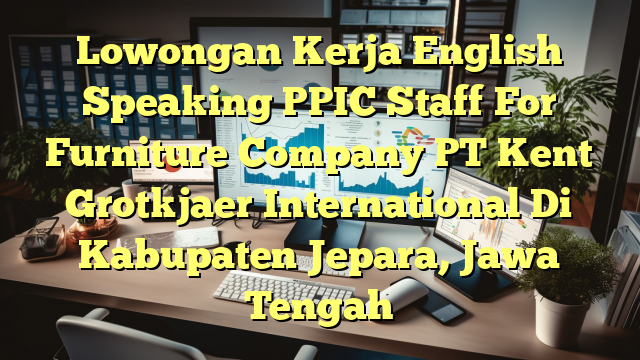 Lowongan Kerja English Speaking PPIC Staff For Furniture Company PT Kent Grotkjaer International Di Kabupaten Jepara, Jawa Tengah