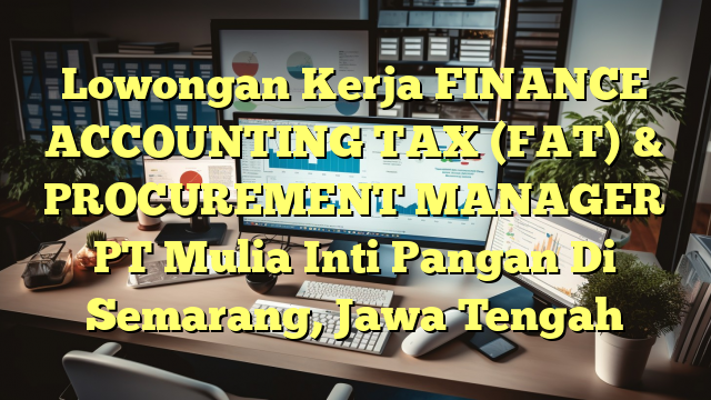 Lowongan Kerja FINANCE ACCOUNTING TAX (FAT) & PROCUREMENT MANAGER PT Mulia Inti Pangan Di Semarang, Jawa Tengah