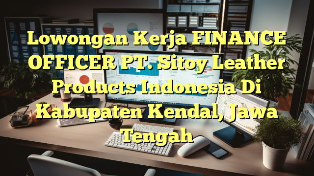 Lowongan Kerja FINANCE OFFICER PT. Sitoy Leather Products Indonesia Di Kabupaten Kendal, Jawa Tengah