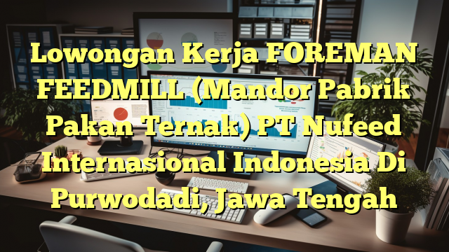 Lowongan Kerja FOREMAN FEEDMILL (Mandor Pabrik Pakan Ternak) PT Nufeed Internasional Indonesia Di Purwodadi, Jawa Tengah