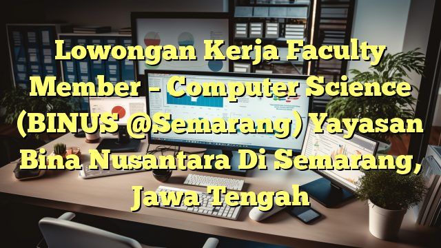 Lowongan Kerja Faculty Member – Computer Science (BINUS @Semarang) Yayasan Bina Nusantara Di Semarang, Jawa Tengah