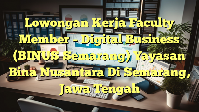 Lowongan Kerja Faculty Member – Digital Business (BINUS Semarang) Yayasan Bina Nusantara Di Semarang, Jawa Tengah