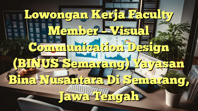 Lowongan Kerja Faculty Member – Visual Communication Design (BINUS Semarang) Yayasan Bina Nusantara Di Semarang, Jawa Tengah